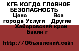 КГБ-КОГДА ГЛАВНОЕ БЕЗОПАСНОСТЬ-1 › Цена ­ 110 000 - Все города Услуги » Другие   . Хабаровский край,Бикин г.